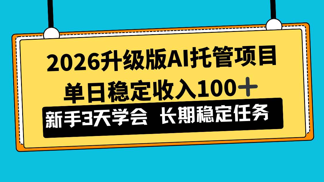 （17094期）2026升级版Ai托管项目，单日稳定收入100+，新手小白3天学会-创业资源网