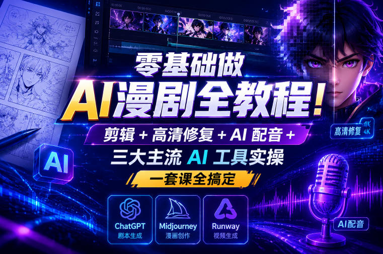 零基础做AI漫剧全教程！剪辑+高清修复+AI配音+三大主流AI工具实操，一套课全搞定-创业资源网