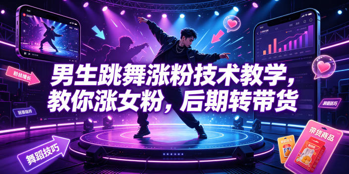 男生跳舞涨粉技术教学，教你涨女粉，后期转带货-创业资源网