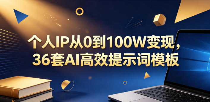 个人IP从0到100W变现，36套AI高效提示词模板【文档】-创业资源网