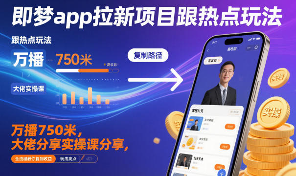 即梦app拉新项目跟热点玩法，万播750米，大佬分享实操课分享，全流程教你复制收益-创业资源网
