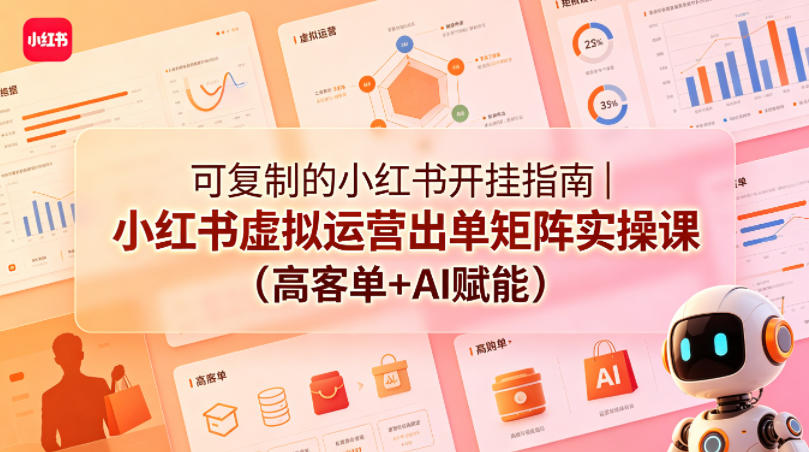 可复制的小红书开挂指南｜小红书虚拟运营出单矩阵实操课（高客单+AI赋能）-创业资源网