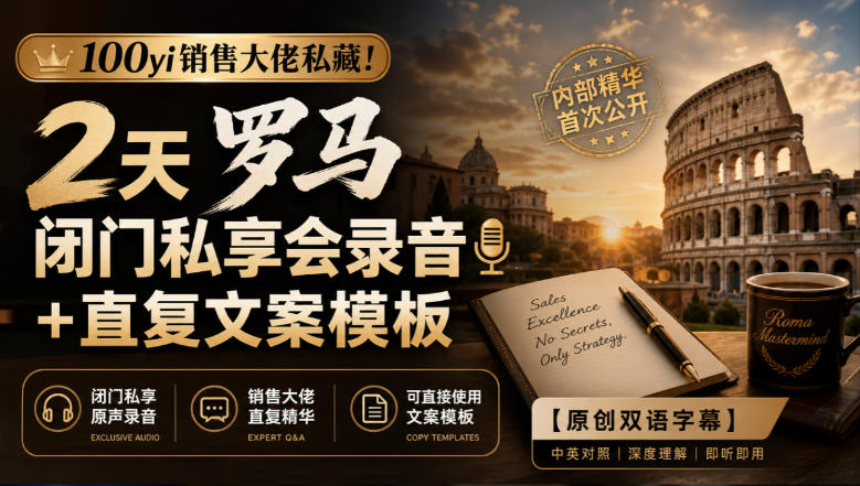 100yi销售大佬私藏!2天罗马闭门私享会录音+直复文案模板【原创双语字幕】-创业资源网