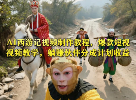 AI西游记视频制作教程，爆款短视频教学，躺賺伙伴分成计划收益-创业资源网