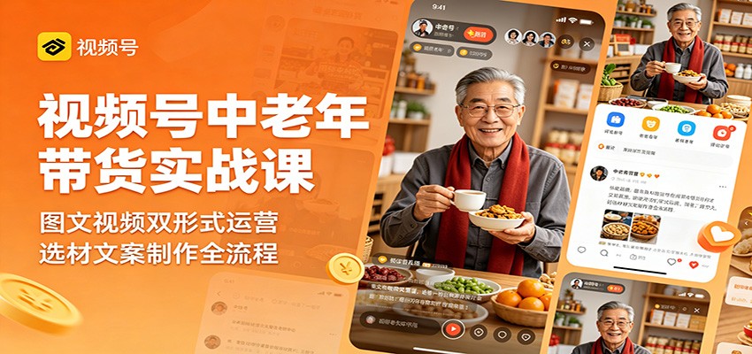 视频号中老年带货实战课：图文视频双形式运营，选材文案制作全流程-创业资源网