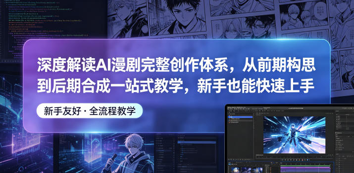 深度解读AI漫剧完整创作体系，从前期构思到后期合成一站式教学，新手也能快速上手-创业资源网