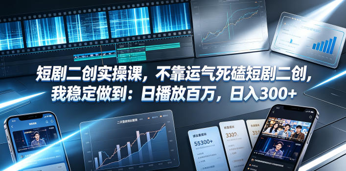 短剧二创实操课,不靠运气死磕短剧二创,我稳定做到:日播放百万,日入300+-创业资源网