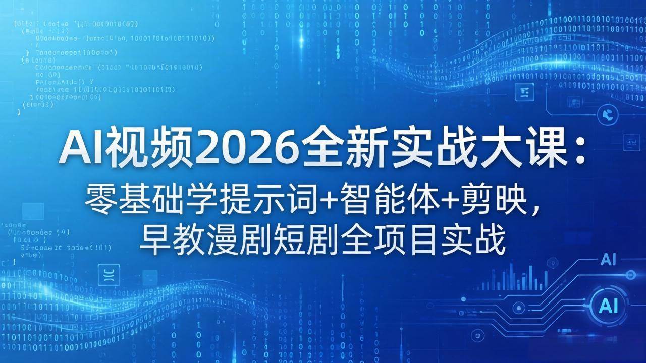 （18102期）AI视频2026全新实战大课：零基础学提示词+智能体+剪映，早教漫剧短剧全项目实战-创业资源网