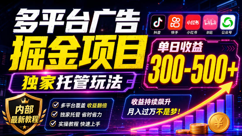 多平台广告掘金项目,独家托管玩法,一天300-500+,内部最新教程【揭秘】-创业资源网