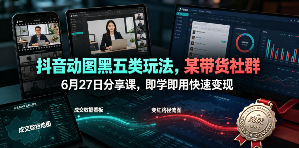 抖音动图黑五类玩法，某带货社群6月27日分享课，即学即用快速变现-创业资源网