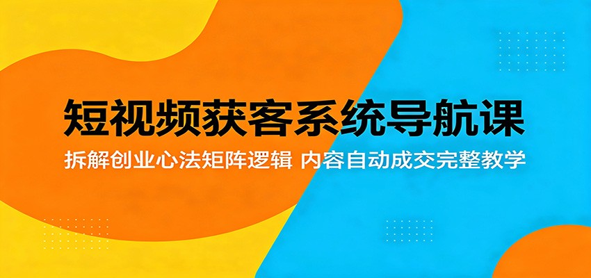 短视频获客系统导航课:拆解创业心法矩阵逻辑,内容自动成交完整教学 短视频获客系统导航课:拆解创业心法矩阵逻辑,内容自动成交完整教学