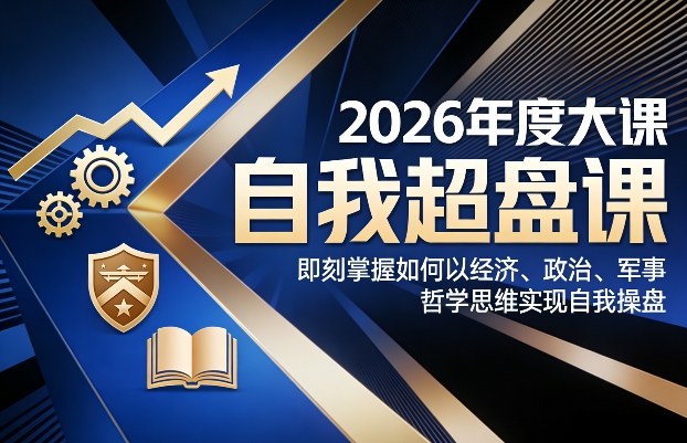 2026年度大课《自我超盘课》，即刻掌握如何以经济、政治、军事、哲学思维实现自我操盘-创业资源网