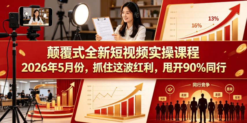 颠覆式全新短视频实操课程2026年5月份，抓住这波红利，甩开90%同行-创业资源网
