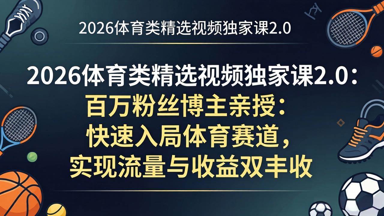 (17991期)2026体育类精选视频独家课2.0:百万粉丝博主亲授:快速入局体育赛道,实现流量与收益双丰收-创业资源网