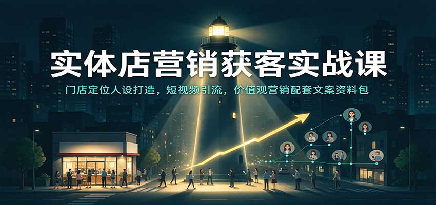 实体店营销获客实战课：门店定位人设打造，短视频引流，价值观营销配套文案资料包-创业资源网
