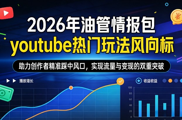 2026年油管情报包，youtube热门玩法风向标，助力创作者精准踩中风口，实现流量与变现的双重突破（更新0330）-创业资源网