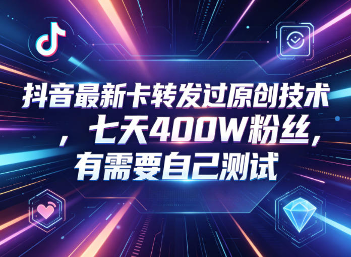 抖音最新卡转发过原创技术，七天400W粉丝，有需要自己测试-创业资源网