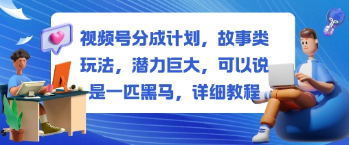 视频号分成计划,故事类玩法,潜力巨大,可以说是一匹黑马,详细教程-创业资源网