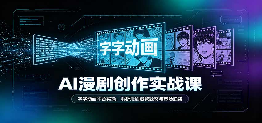 AI漫剧创作实战课：字字动画平台实操，解析漫剧爆款题材与市场趋势-创业资源网