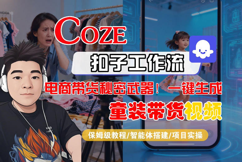 Coze智能体工作流一键生成“童装带货“短视频，全流程保姆级教学-创业资源网