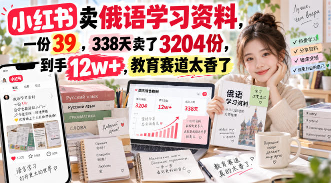 小红书卖俄语学习资料，一份39，338天卖了3204份，到手12w+，教育赛道太香了-创业资源网