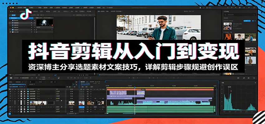 抖音剪辑从入门到变现:资深博主分享选题素材文案技巧,详解剪辑步骤规避创作误区-创业资源网