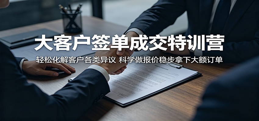 大客户签单成交特训营：轻松化解客户各类异议，科学做报价稳步拿下大额订单-创业资源网