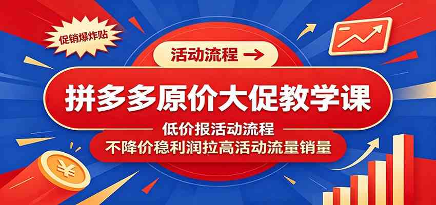 拼多多原价大促教学课：低价报活动流程，不降价稳利润拉高活动流量销量-创业资源网