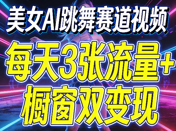 美女AI跳舞赛道视频，每天3张流量+橱窗双变现，新手保姆级制作教学-创业资源网