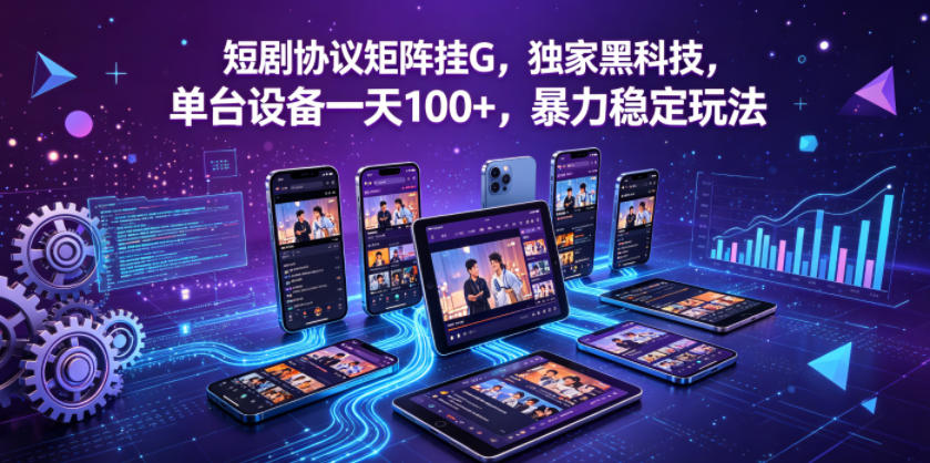 短剧协议矩阵挂G，独家黑科技，单台设备一天100+，暴力稳定玩法【揭秘】-创业资源网