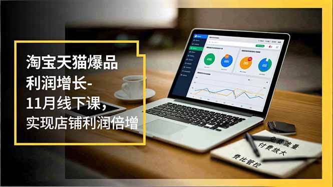 (16824期)淘宝天猫爆品利润增长-11月线下课,免费流量、付费放大、费比管控,实现店铺利润倍增-创业资源网