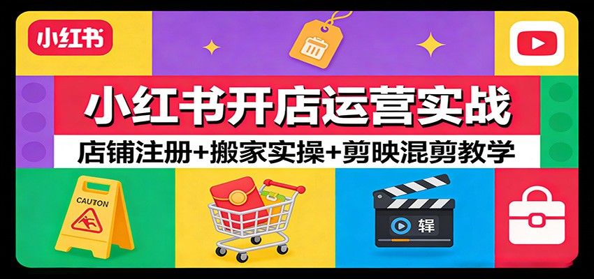 小红书开店运营实战：店铺注册+搬家实操+剪映混剪教学-创业资源网