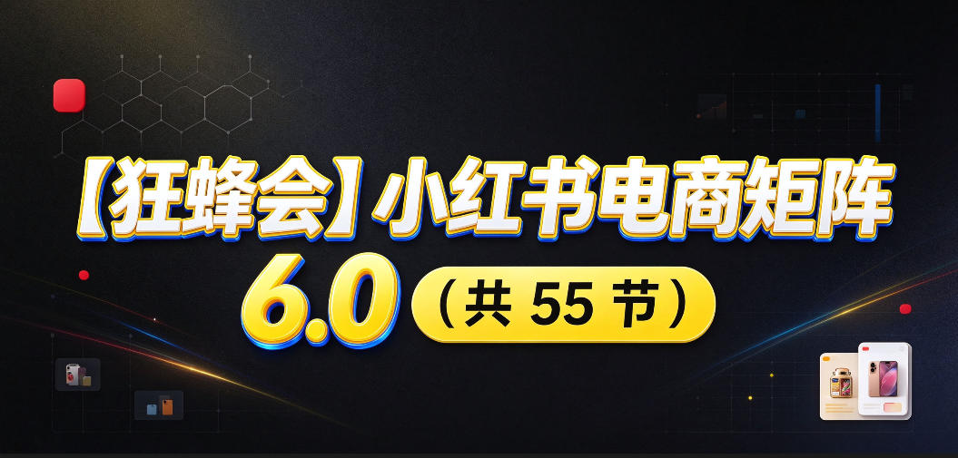 【无水印】【狂蜂会】小红书电商矩阵6.0，从零教你店铺搭建、多渠道精细化选品、AI素材原创、自动化发笔记、矩阵起店放大等-创业资源网