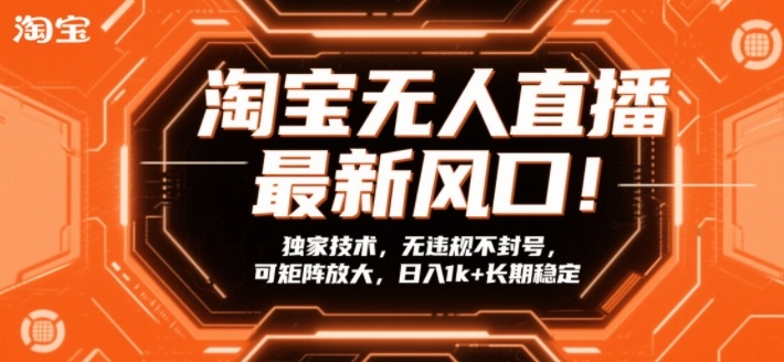 淘宝无人直播最新风口！独家技术，无违规不封号，可矩阵放大，日入1k+长期稳定【揭秘】-创业资源网