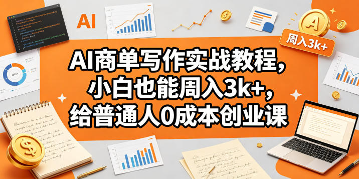 AI商单写作实战教程，小白也能周入3k+，给普通人0成本创业课-创业资源网