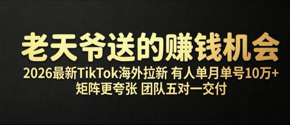 老天爷送的賺钱机会！2026最新TikTok海外拉新，有人单月单号10W+，矩阵更夸张，团队交付【揭秘】-创业资源网