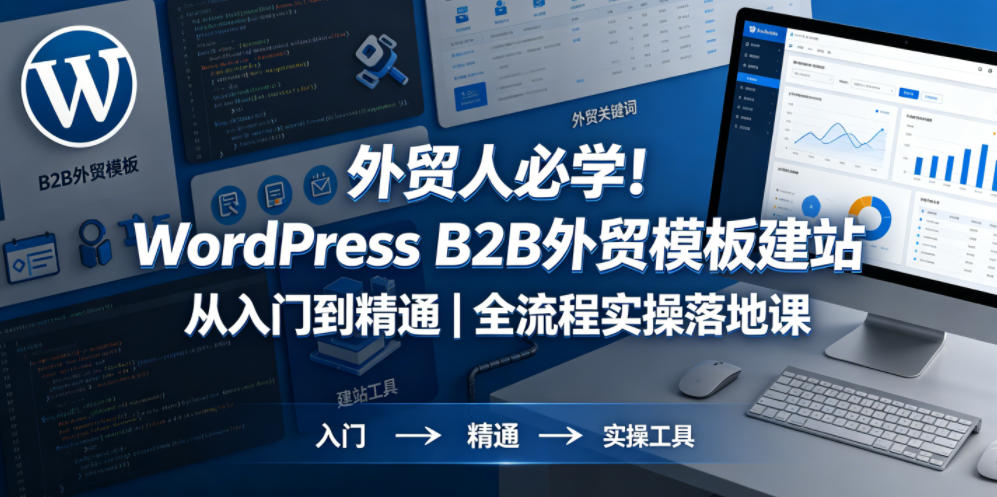 外贸人必学！WordPress B2B外贸模板建站从入门到精通｜全流程实操落地课-创业资源网