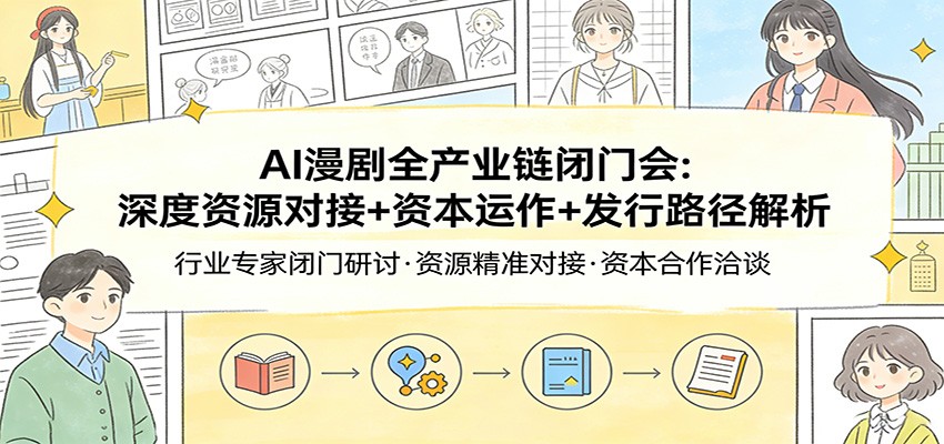 AI漫剧全产业链闭门会：深度资源对接+资本运作+发行路径解析-创业资源网