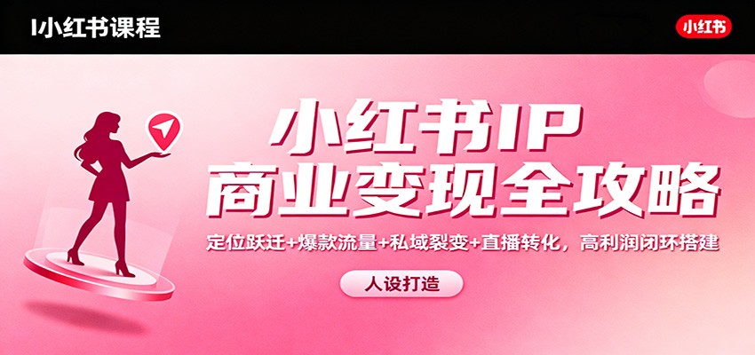 小红书IP商业变现全攻略：定位跃迁+爆款流量+私域裂变+直播转化，高利润闭环搭建-创业资源网