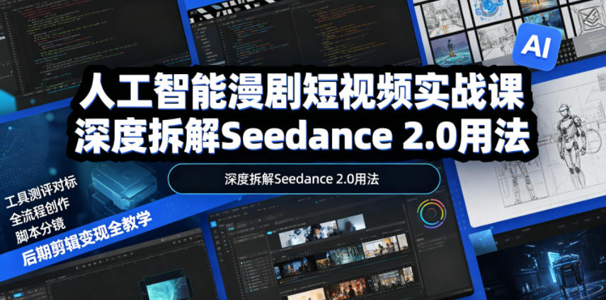 人工智能漫剧短视频实战课,深度拆解Seedance 2.0用法,工具测评对标+全流程创作+脚本分镜+后期剪辑变现全教学-创业资源网
