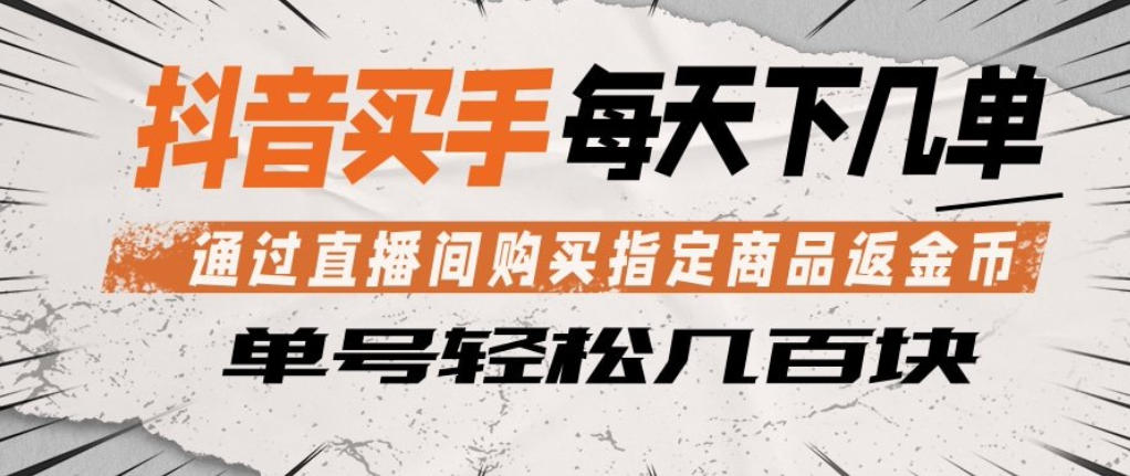 抖音买手通过直播间购买指定商品返金币，每天几单，轻松日入几张【揭秘】-创业资源网