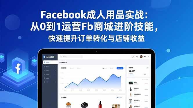 (16864期)Facebook成人用品实战:从0到1运营Fb商城进阶技能,快速提升订单转化与店铺收益-创业资源网