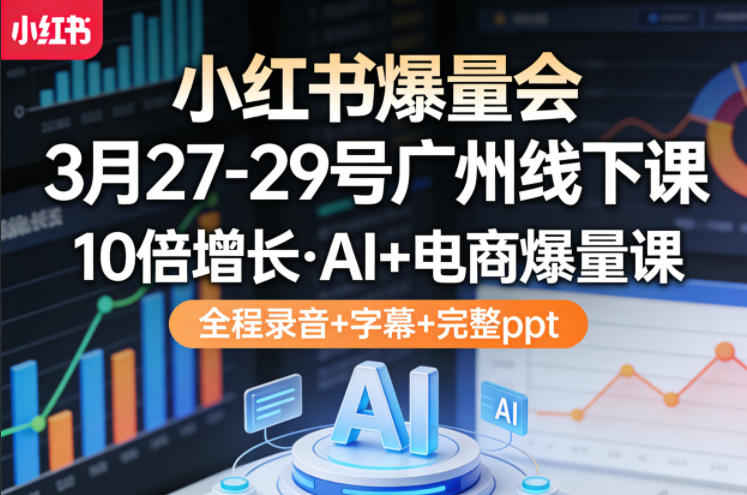 小红书爆量会3月27-29号广州线下课，10倍增长，AI+电商爆量课，全程录音+字幕+完整ppt-创业资源网