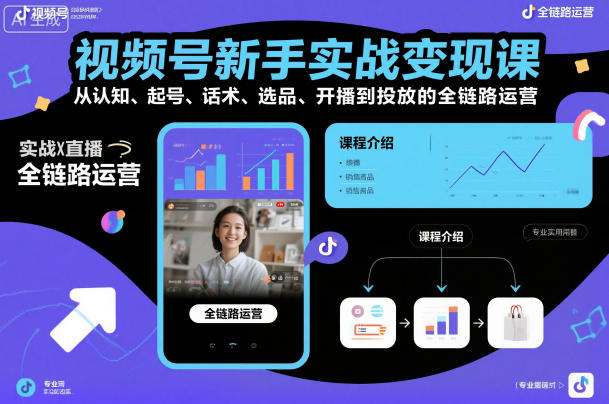 视频号新手实战变现课，从认知、起号、话术、选品、开播到投放的全链路运营-创业资源网
