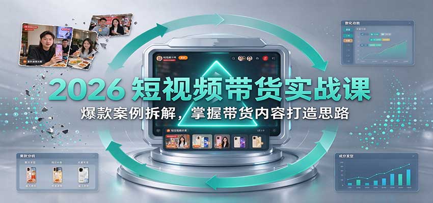 2026短视频带货实战课：爆款案例拆解，掌握带货内容打造思路-创业资源网