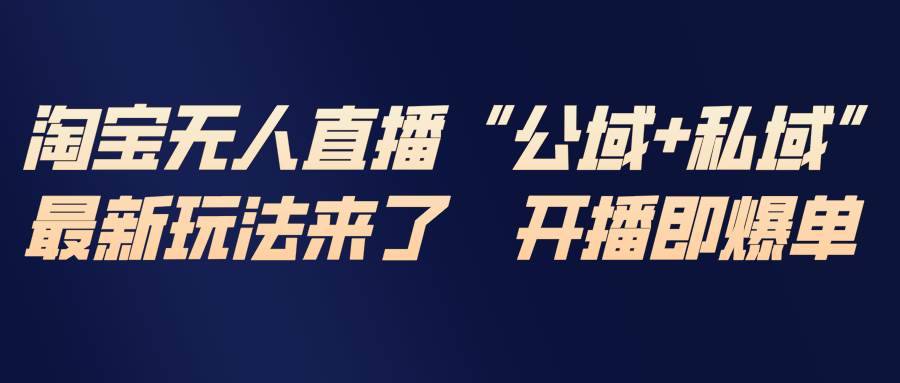 （17098期）淘宝无人直播最新玩法，包含私域和公域两种玩法-创业资源网