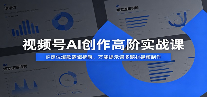 视频号AI创作高阶实战课:IP定位爆款逻辑拆解,万能提示词多题材视频制作-创业资源网