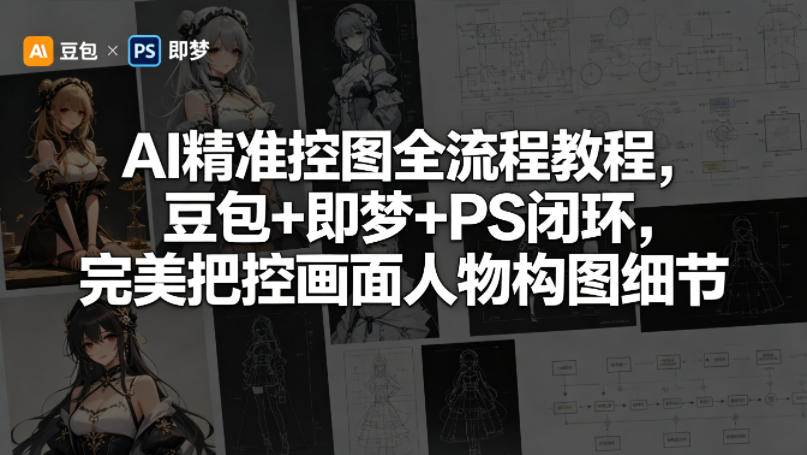 AI精准控图全流程教程，豆包+即梦+PS闭环，完美把控画面人物构图细节-创业资源网