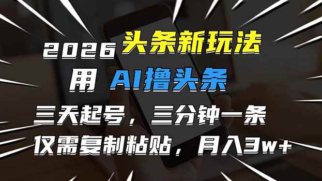 （17351期）2026最新头条玩法，用AI撸头条，3天必起号，3分钟1条，只需要复制粘贴，简单月入3W+-创业资源网