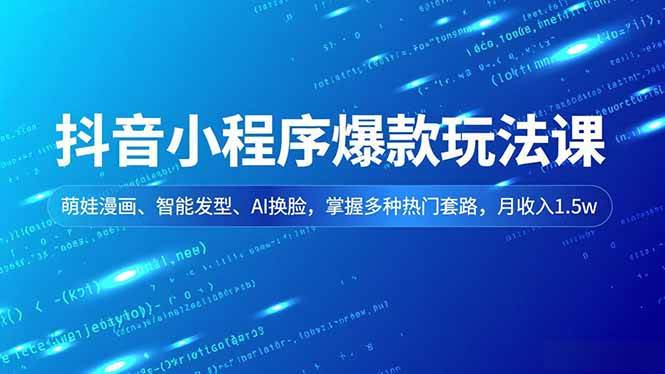 （16799期）抖音小程序爆款玩法课，萌娃漫画、智能发型、AI换脸，掌握多种热门套路，月收入1.5w-创业资源网